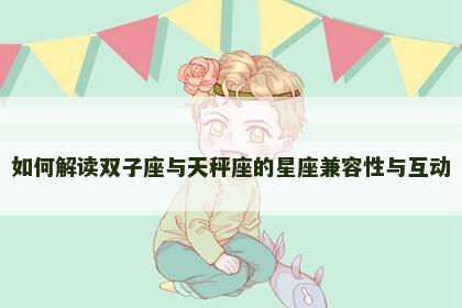 如何解读双子座与天秤座的星座兼容性与互动