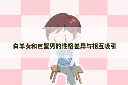 白羊女和巨蟹男的性格差异与相互吸引