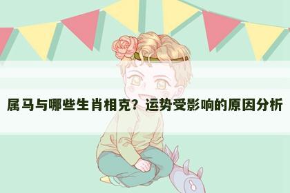属马与哪些生肖相克？运势受影响的原因分析