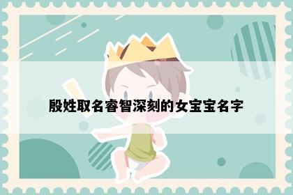 殷姓取名睿智深刻的女宝宝名字