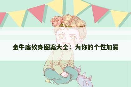 金牛座纹身图案大全：为你的个性加冕