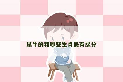 属牛的和哪些生肖最有缘分